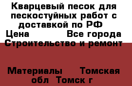 Кварцевый песок для пескостуйных работ с доставкой по РФ › Цена ­ 1 800 - Все города Строительство и ремонт » Материалы   . Томская обл.,Томск г.